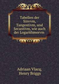 Tabellen der Sinvvm, Tangentivm, und Secantivm, wie auch der Logarithmorvm .