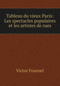 Tableau du vieux Paris: Les spectacles populaires et les artistes de rues