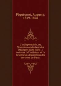 L`indispensable, ou, Nouveau conducteur des trangers dans Paris . : voitures `a l`intrieur et `a l`extrieur, description des environs de Paris .