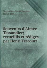 Souvenirs d`Aime Tessandier; recueillis et rdigs par Henri Fescourt