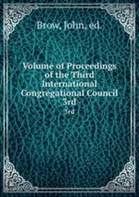 Volume of Proceedings of the Third International Congregational Council. 3rd