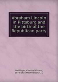 Abraham Lincoln in Pittsburg and the birth of the Republican party