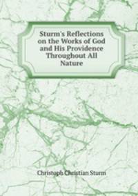 Sturm`s Reflections on the Works of God and His Providence Throughout All Nature