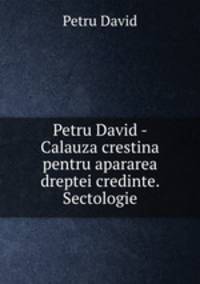 Petru David - Calauza crestina pentru apararea dreptei credinte. Sectologie