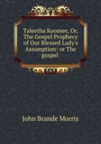 Taleetha Koomee, Or, The Gospel Prophecy of Our Blessed Lady`s Assumption: or The gospel .