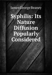 Syphilis: Its Nature & Diffusion Popularly Considered