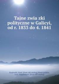 Tajne zwiazki polityczne w Galicyi, od r. 1833 do 4. 1841