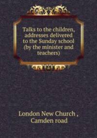 Talks to the children, addresses delivered to the Sunday school (by the minister and teachers).