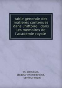 table generale des matieres contenues dans l`hiftoire & dans les memoires de l`academie royale .