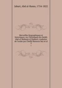 Merveilles biographiques et historiques; ou, Chroniques du cheikh Abd-el-Rahman el Djabarti; traduites de l`arabe par Chefik Mansour bey et al.. 2