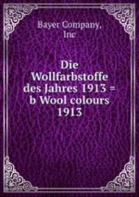 Die Wollfarbstoffe des Jahres 1913 = b Wool colours 1913