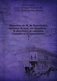 Mmoires de M. de Bourrienne, ministre d`tat, sur Napolon : le directoire, le consulat, l`empire et la restauration. 3