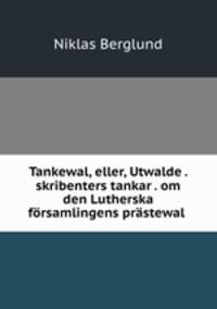Tankewal, eller, Utwalde . skribenters tankar . om den Lutherska frsamlingens prstewal .