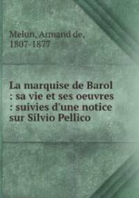 La marquise de Barol : sa vie et ses oeuvres : suivies d`une notice sur Silvio Pellico