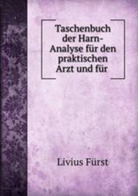 Taschenbuch der Harn-Analyse fr den praktischen Arzt und fr .