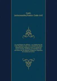 Le conciliateur en affaires : ou, Explication du Code Napolon; droit civil, commercial, pnal, administratif, expliqu et mis la porte de tout le monde, conforme aux dernires lois dcrtes par Sa Majest l`Empereur Napolon III, traitant de la loi s