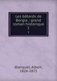 Les btards de Borgia : grand roman historique. 1