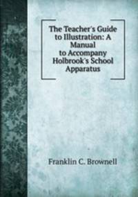 The Teacher`s Guide to Illustration: A Manual to Accompany Holbrook`s School Apparatus