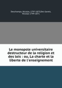 Le monopole universitaire destructeur de la religion et des lois : ou, La charte et la liberte de l`enseignement