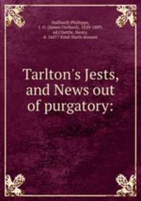 Tarlton`s Jests, and News out of purgatory: