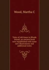 Tales of old times in Rhode Island; an ancient book now republished with some new illustrations and additional notes