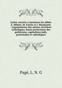 Lettre ouverte a messieurs les abbs E. Hbert, M. Fortin et J. Massicotte : organisateurs des unions ouvrires catholiques, hauts protecteurs des politiciens, capitalistes juifs, protestants et catholiques