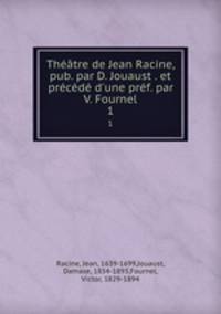 Thtre de Jean Racine, pub. par D. Jouaust . et prcd d`une prf. par V. Fournel. 1