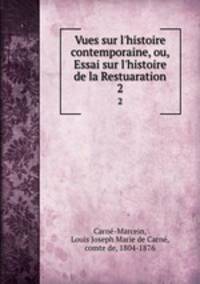 Vues sur l`histoire contemporaine, ou, Essai sur l`histoire de la Restuaration. 2