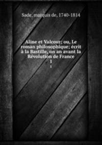 Aline et Valcour; ou, Le roman philosophique; crit la Bastille, un an avant la Rvolution de France. 1