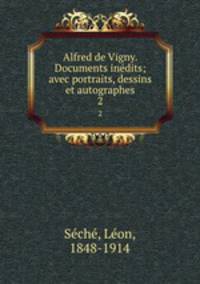 Alfred de Vigny. Documents indits; avec portraits, dessins et autographes. 2