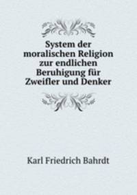 System der moralischen Religion zur endlichen Beruhigung fr Zweifler und Denker.