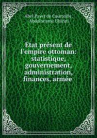 tat prsent de l`empire ottoman: statistique, gouvernement, administration, finances, arme .