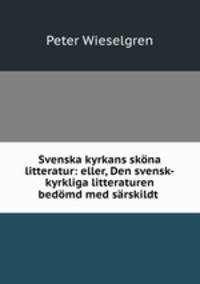Svenska kyrkans skna litteratur: eller, Den svensk-kyrkliga litteraturen bedmd med srskildt .