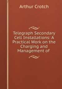 Telegraph Secondary Cell Installations: A Practical Work on the Charging and Management of .