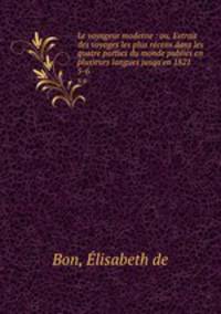 Le voyageur moderne : ou, Extrait des voyages les plus rcens dans les quatre parties du monde publis en plusieurs langues jusqu`en 1821. 5-6