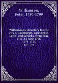 Williamson`s directory for the city of Edinburgh, Canongate, Leith, and suburbs, from June 1775, to June 1776 .. 1775-1776
