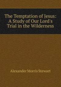 The Temptation of Jesus: A Study of Our Lord`s Trial in the Wilderness
