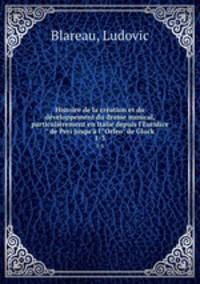 Histoire de la cration et du dveloppement du drame musical, particulirement en Italie depuis l`Euridice" de Peri jusqu` l`"Orfeo" de Gluck. 1-3