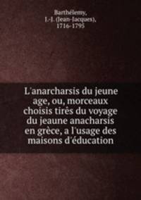 L`anarcharsis du jeune age, ou, morceaux choisis tirs du voyage du jeaune anacharsis en grce, a l`usage des maisons d`ducation