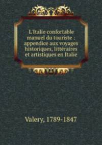 L`Italie confortable manuel du touriste : appendice aux voyages historiques, littraires et artistiques en Italie