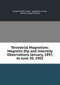 Terrestrial Magnetism: Magnetic Dip and Intensity Observations January, 1897, to June 30, 1902