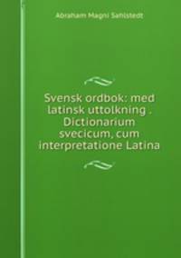 Svensk ordbok: med latinsk uttolkning . Dictionarium svecicum, cum interpretatione Latina
