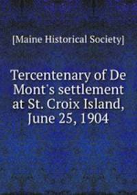 Tercentenary of De Mont`s settlement at St. Croix Island, June 25, 1904