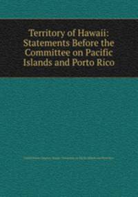 Territory of Hawaii: Statements Before the Committee on Pacific Islands and Porto Rico
