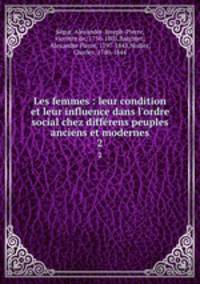 Les femmes : leur condition et leur influence dans l`ordre social chez diffrens peuples anciens et modernes. 2