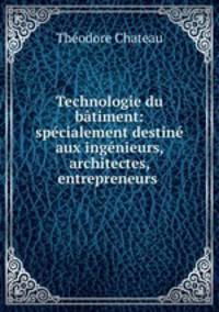 Technologie du btiment: spcialement destin aux ingnieurs, architectes, entrepreneurs .