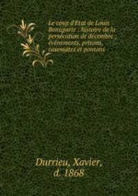 Le coup d`Etat de Louis Bonaparte : histoire de la perscution de dcembre ; vnements, prisons, casemates et pontons