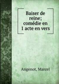 Baiser de reine; comdie en 1 acte en vers