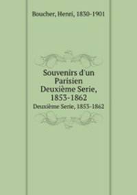 Souvenirs d`un Parisien. Deuxime Serie, 1853-1862