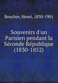 Souvenirs d`un Parisien pendant la Sconde Rpublique (1830-1852)